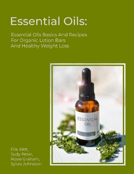 Essential Oils: Essential Oils Basics And Recipes For Organic Lotion Bars And Healthy Weight Loss by Judy Peter 9781072646907