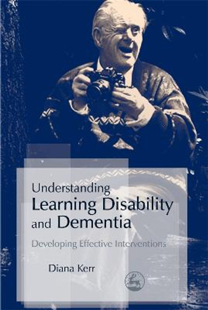 Understanding Learning Disability and Dementia: Developing Effective Interventions by Diana Kerr