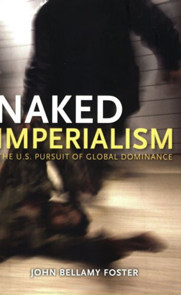 Naked Imperialism: America's Pursuit of Global Hegemony by John Bellamy Foster 9781583671320