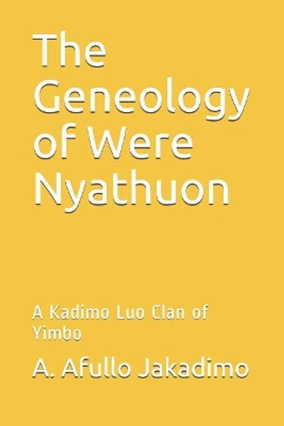 The Geneology of Were Nyathuon: A Kadimo Luo Clan of Yimbo by A Afullo Otieno Jakadimo 9781071036082