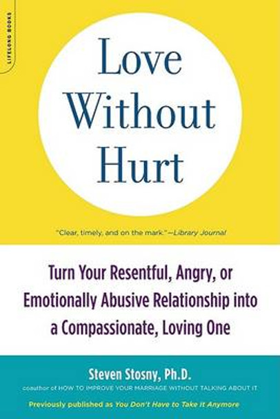 Love Without Hurt: Turn Your Resentful, Angry, or Emotionally Abusive Relationship into a Compassionate, Loving One by Steven Stosny 9781600940736