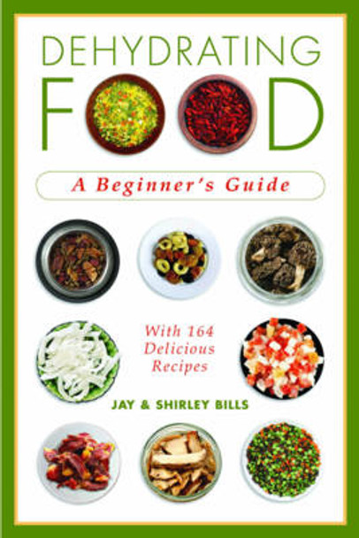 Dehydrating Food: A Beginner's Guide by Jay Bills 9781602399457