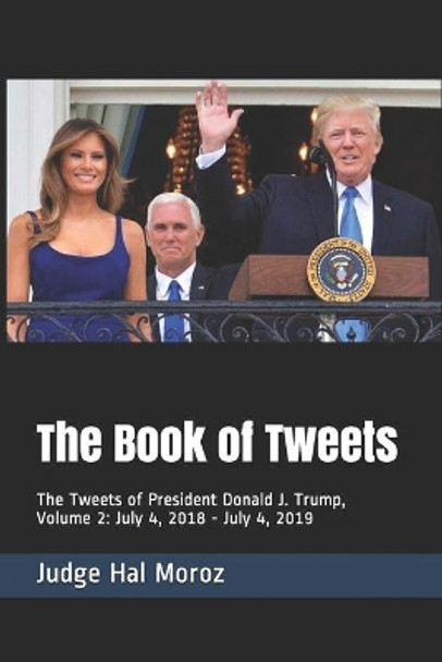 The Book of Tweets: The Tweets of President Donald J. Trump, Volume 2: July 4, 2018 - July 4, 2019 by Hal Moroz 9781072912866