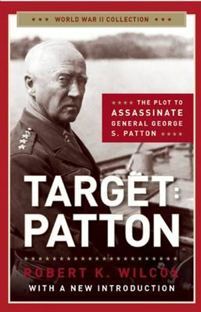 Target Patton: The Plot to Assassinate General George S. Patton by Robert  K. Wilcox 9781621572916