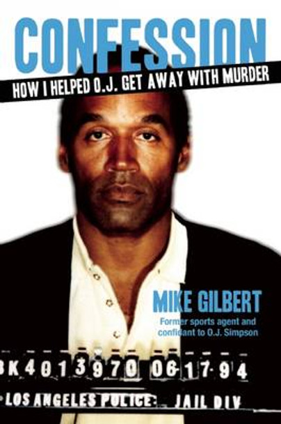 Confession: How I Helped O.J. Get Away With Murder by Mike Gilbert 9781621574125