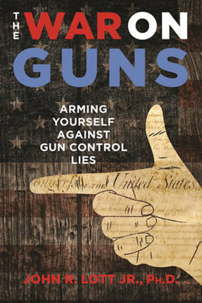 The War on Guns: Arming Yourself Against Gun Control Lies by John R. Lott 9781621575801