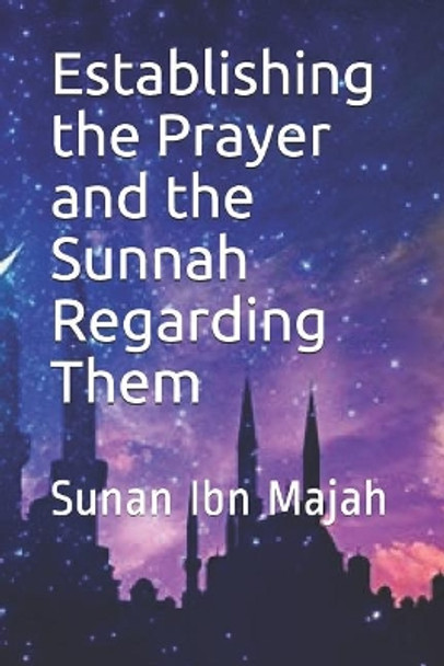 Establishing the Prayer and the Sunnah Regarding Them: Sunan Ibn Majah by Imam Kathir 9781073514205