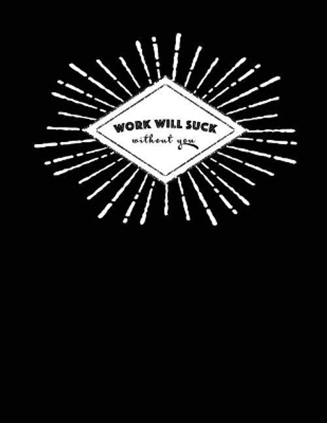 Work Will Suck Without You: Funny Gift Notebook by Happy Print Press 9781073424238