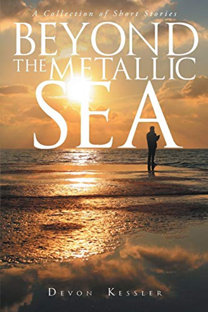 Beyond The Metallic Sea: A Collection of Short Stories by Devon Kessler 9781681393988