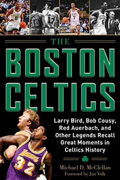The Boston Celtics: Larry Bird, Bob Cousy, Red Auerbach, and Other Legends Recall Great Moments in Celtics History by Michael D. McClellan 9781683581970