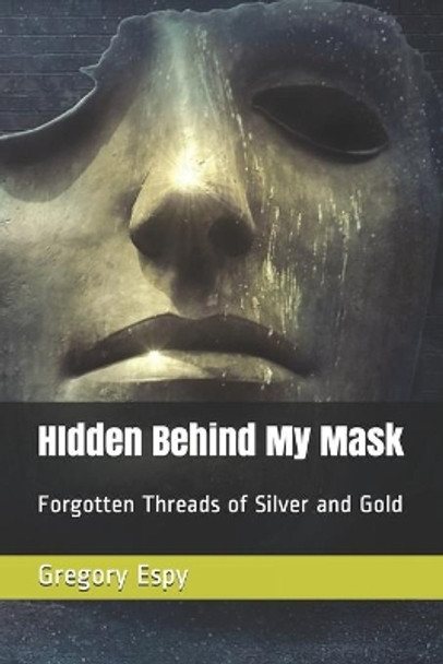 HIdden Behind My Mask: Forgotten Threads of Silver and Gold by Gregory Espy 9781073750382