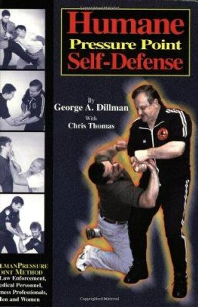 Humane Pressure Point Self-Defense: Dillman Pressure Point Method for Law Enforcement, Medical Personnel, Business Professionals, Men and Women by George A. Dillman 9781889267036