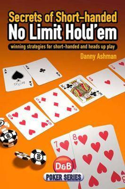 Secrets of Short-handed No Limit Hold'em: Winning Strategies for Short-handed and Heads Up Play by Danny Ashman 9781904468417