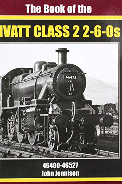 THE BOOK OF IVATT CLASS 2 2-6-0s: 46400-46527 by JOHN JENNISON 9781911262268