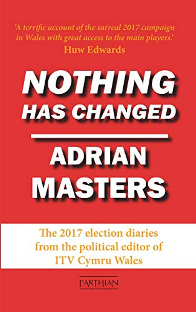 Nothing Has Changed: The 2017 Election Diaries by Adrian Masters 9781912109753