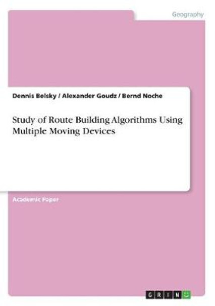 Study of Route Building Algorithms Using Multiple Moving Devices by Dennis Belsky 9783668609730