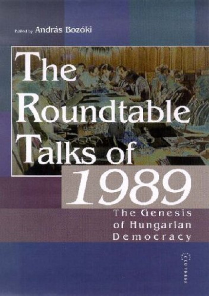 The Roundtable Talks of 1989: The Genesis of Hungarian Democracy by Andras Bozoki 9789639241213