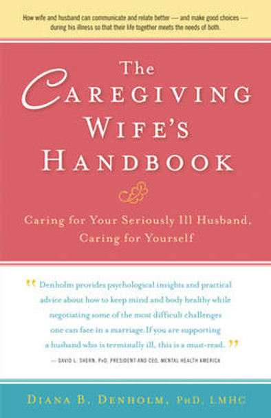 The Caregiving Wife's Handbook: Caring for Your Seriously Ill Husband, Caring for Yourself by Diana B. Denholm 9780897936057