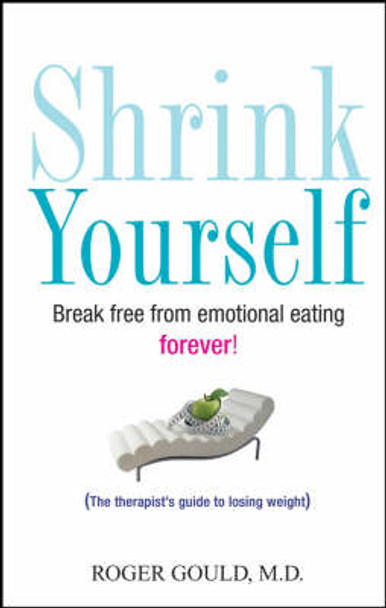 Shrink Yourself: Break Free from Emotional Eating Forever by Roger L. Gould 9780470275375