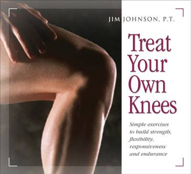 Treat Your Own Knees: Simple Exercises to Build Strength, Flexibility, Responsiveness and Endurance by Jim Johnson 9780897934220