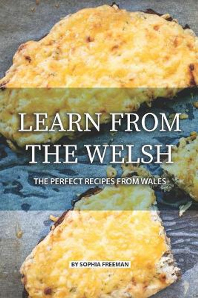 Learn from the Welsh: The Perfect Recipes from Wales by Sophia Freeman 9781076075536