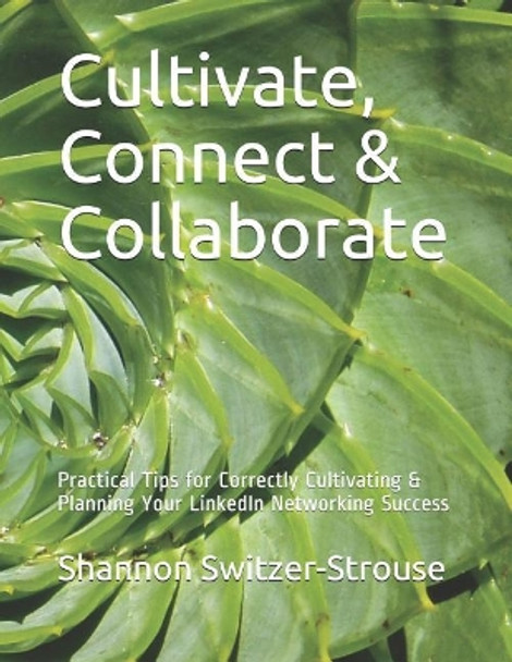 Cultivate, Connect & Collaborate: Practical Tips for Correctly Cultivating & Planning Your LinkedIn Networking Success by Shannon Switzer-Strouse 9781075663574