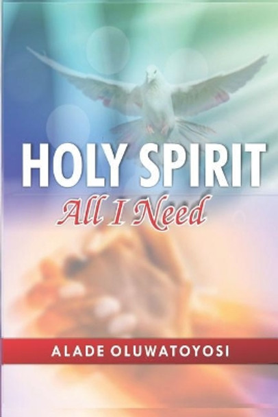 Holy Spirit All I Need by Alade Oluwatoyosi 9781076181343