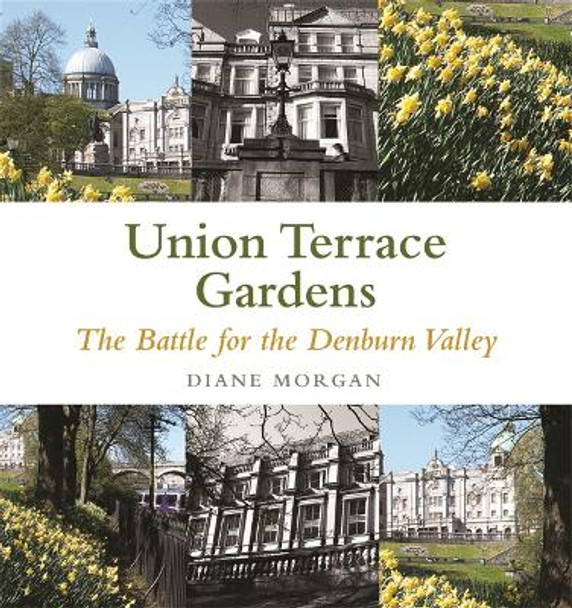 Aberdeen's Union Terrace Gardens: War and Peace in the Denburn Valley by Diane Morgan