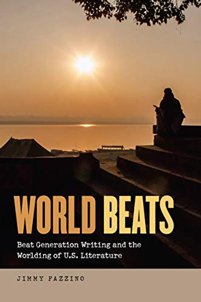 World Beats - Beat Generation Writing and the Worlding of U.S. Literature by Jimmy Fazzino 9781611688986