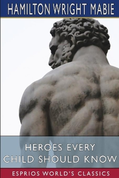 Heroes Every Child Should Know (Esprios Classics) by Hamilton Wright Mabie 9781034739241