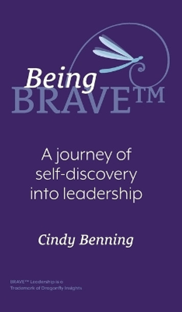 Being BRAVE(TM): A Journey of Self-Discovery into Leadership by Cindy Benning 9781039153370