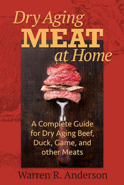 Dry Aging Meat at Home: A Complete Guide for Dry Aging Beef, Duck, Game, and Other Meat by Warren R. Anderson 9781580801799