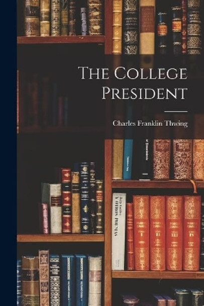 The College President by Charles Franklin Thwing 9781014005854