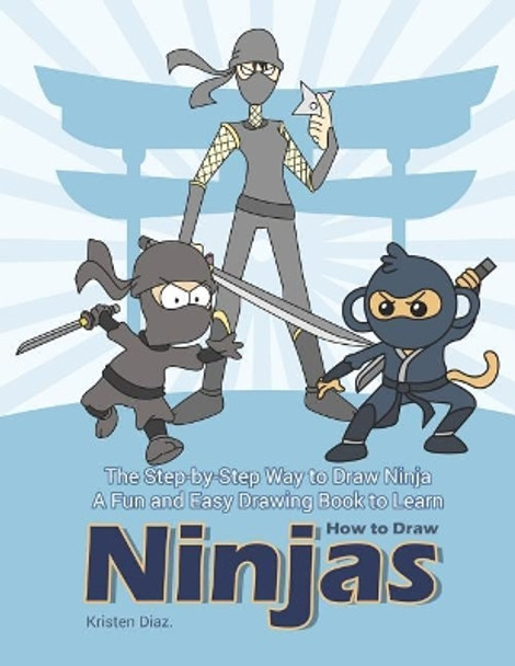 The Step-by-Step Way to Draw Ninja: A Fun and Easy Drawing Book to Learn How to Draw Ninjas by Kristen Diaz 9781073308910
