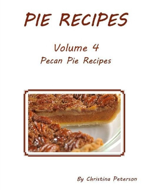 Pie Recipes Volume 4 Pecan Pies: Every title has space for notes, Delcious desserts for the Holidays by Christina Peterson 9781073372171
