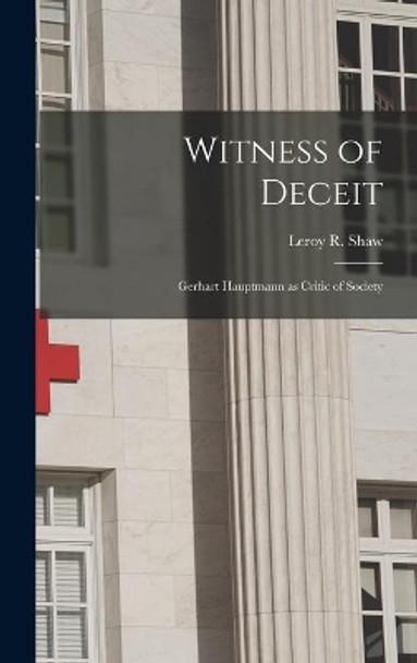 Witness of Deceit: Gerhart Hauptmann as Critic of Society by Leroy R (Leroy Robert) 1923- Shaw 9781013521102