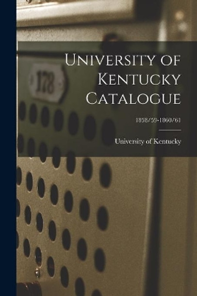 University of Kentucky Catalogue; 1858/59-1860/61 by University Of Kentucky 9781013530579