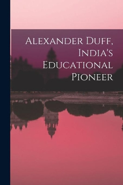 Alexander Duff, India's Educational Pioneer by Anonymous 9781013535048