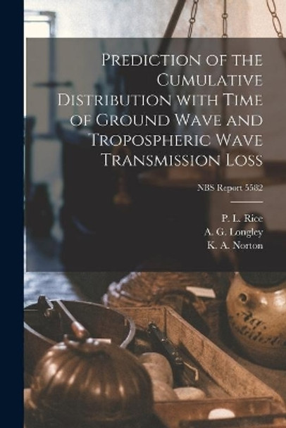 Prediction of the Cumulative Distribution With Time of Ground Wave and Tropospheric Wave Transmission Loss; NBS Report 5582 by P L Rice 9781014006431