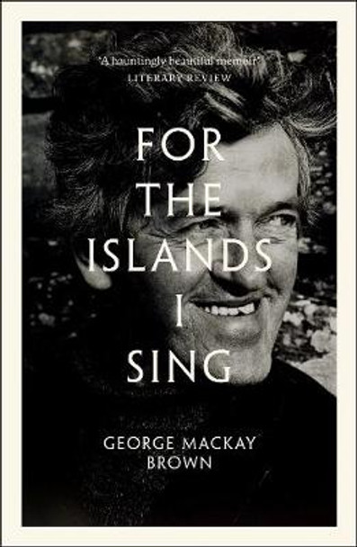 For the Islands I Sing: An Autobiography by George Mackay Brown