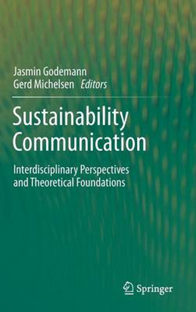 Sustainability Communication: Interdisciplinary Perspectives and Theoretical Foundation by Jasmin Godemann 9789400716964