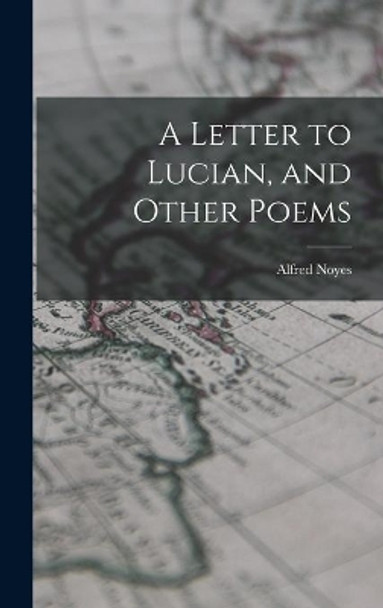 A Letter to Lucian, and Other Poems by Alfred 1880-1958 Noyes 9781014040039