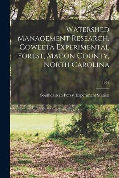 Watershed Management Research, Coweeta Experimental Forest, Macon County, North Carolina; 1948 by Southeastern Forest Experiment Statio 9781014040664