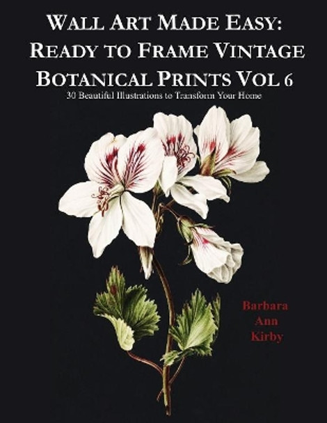 Wall Art Made Easy: Ready to Frame Vintage Botanical Prints Vol 6: 30 Beautiful Illustrations to Transform Your Home by Barbara Ann Kirby 9781080769858