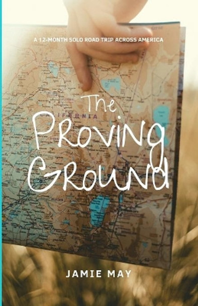 The Proving Ground: A 12-Month Solo Road Trip Across America by Jamie May 9781082236273