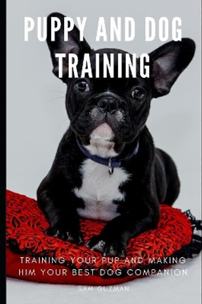 Puppy and Dog Training: Training Your Pup and Making Him Your Best Dog Companion by Sam Guzman 9781082259678