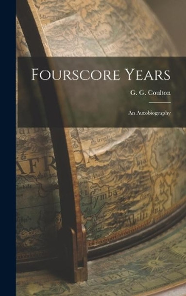 Fourscore Years: an Autobiography by G G (George Gordon) 1858- Coulton 9781014021045