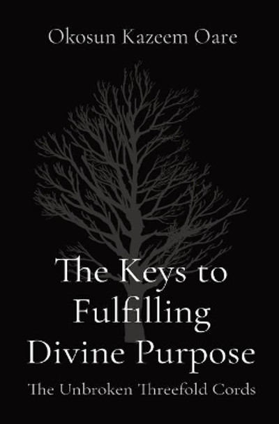 The Keys to Fulfilling Divine Purpose: The Unbroken Threefold Cords by Kazeem O Okosun 9781087899060