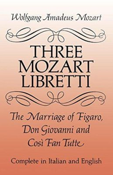 Three Mozart Libretti: &quot;The Marriage of Figaro&quot;, &quot;Don Giovanni&quot; and &quot;Cosi Fan Tutti&quot; by Wolfgang Amadeus Mozart 9780486277264