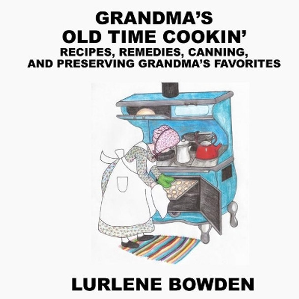 Grandma's Old Time Cookin': Recipes, Remedies, Canning, and Preserving Grandma's Favorites by Lurlene Bowden 9781087908113